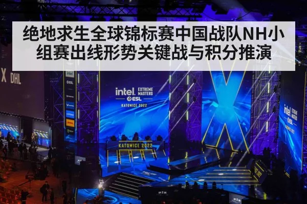 绝地求生全球锦标赛中国战队NH小组赛出线形势关键战与积分推演