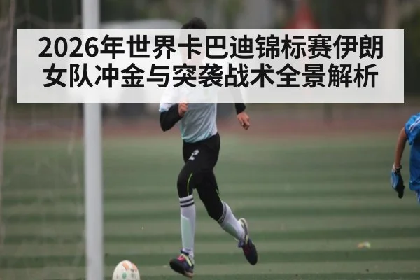 2026年世界卡巴迪锦标赛伊朗女队冲金与突袭战术全景解析